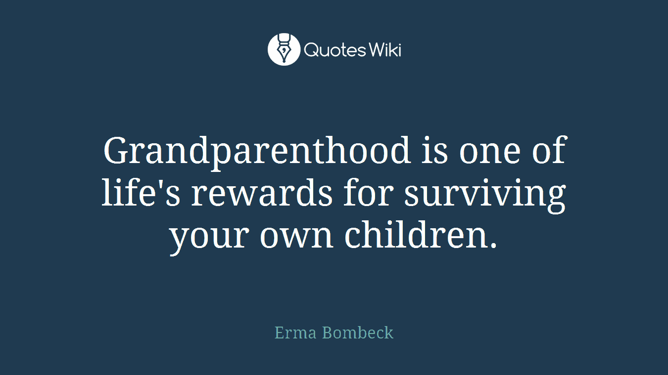 Grandparenthood is one of life's rewards for surviving your own children.