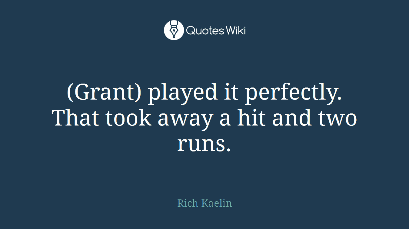 (Grant) played it perfectly. That took away a hit and two runs.