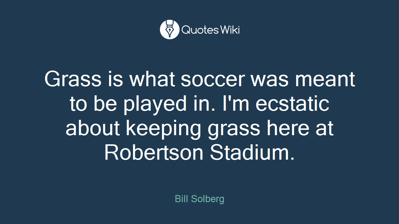 Grass is what soccer was meant to be played in. I'm ecstatic about keeping grass here at Robertson Stadium.