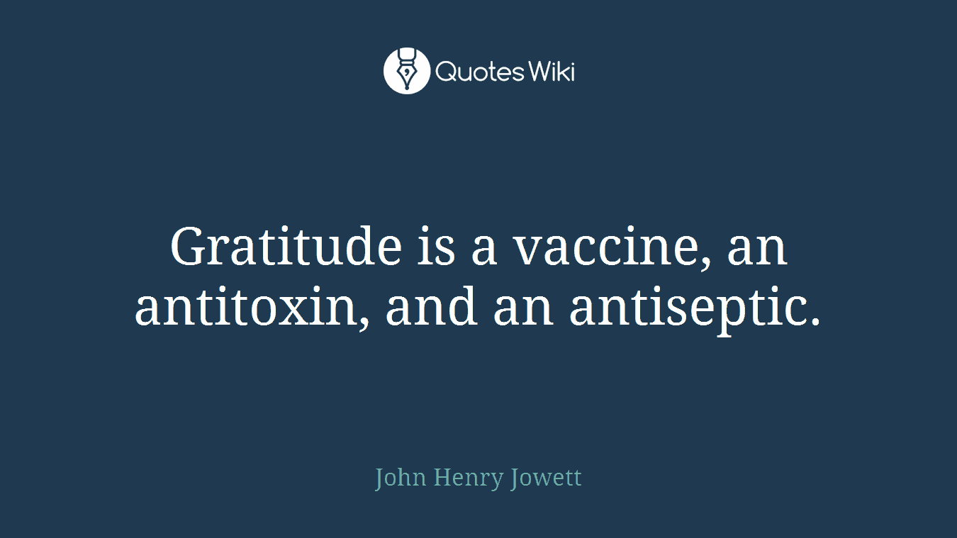Gratitude is a vaccine, an antitoxin, and an antiseptic.