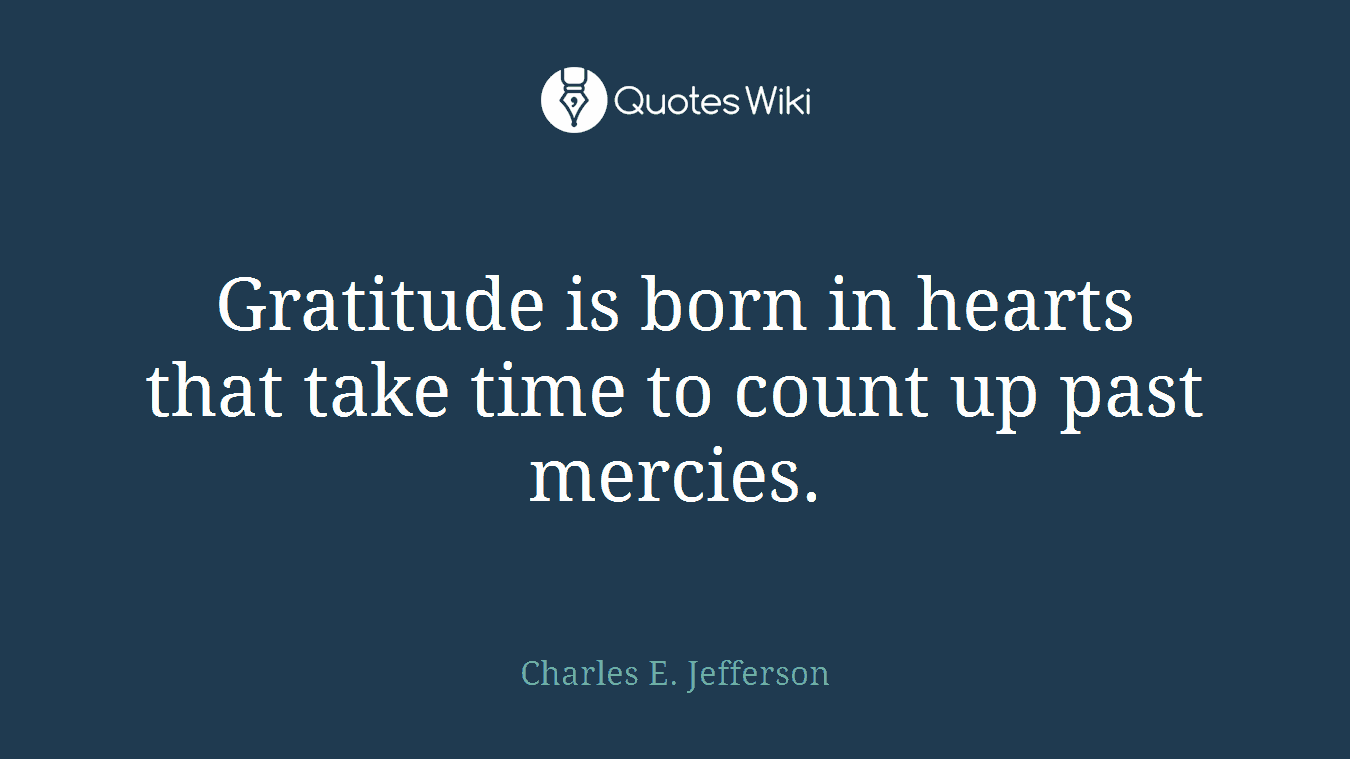 Gratitude is born in hearts that take time to count up past mercies.