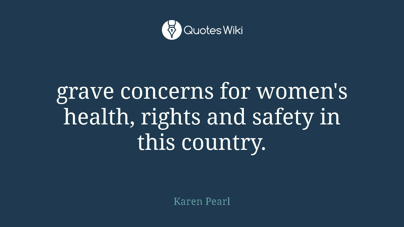 grave concerns for women's health, rights and safety in this country.