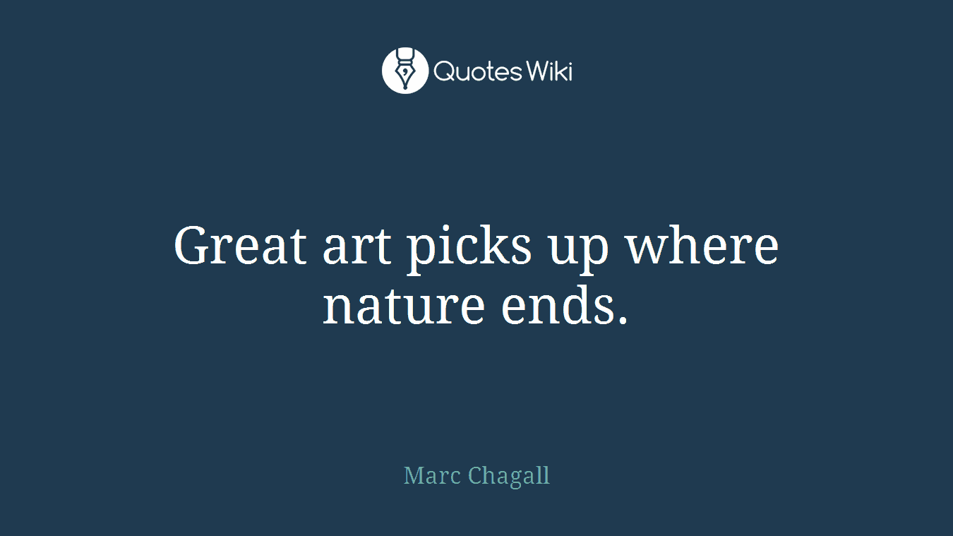 Great art picks up where nature ends.