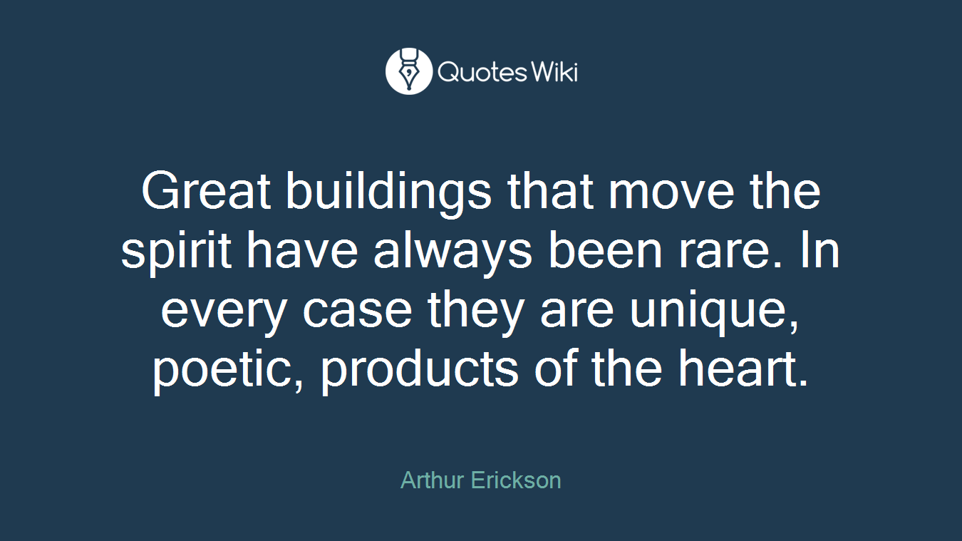 Great buildings that move the spirit have always been rare. In every case they are unique, poetic, products of the heart.