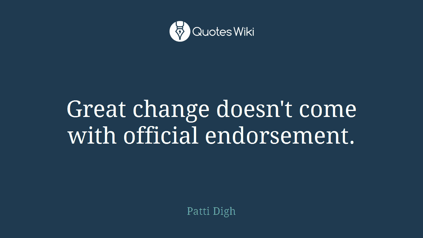Great change doesn't come with official endorsement.