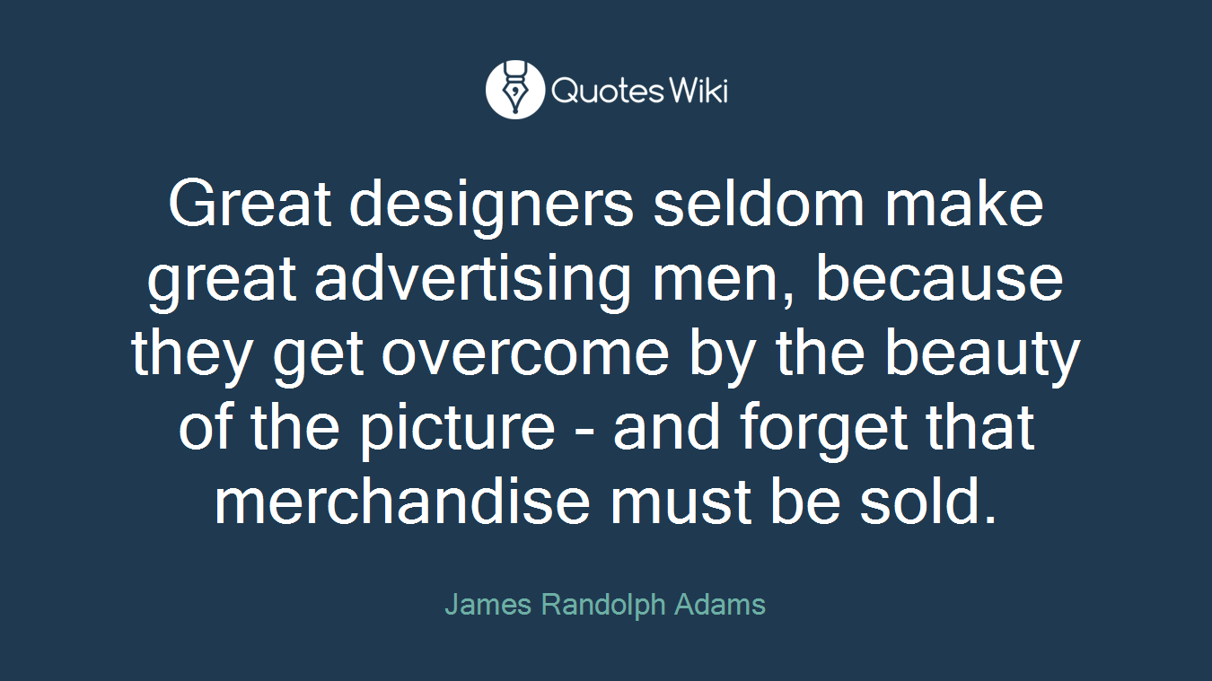 Great designers seldom make great advertising men, because they get overcome by the beauty of the picture - and forget that merchandise must be sold.