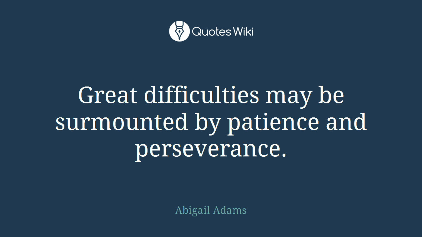 Great difficulties may be surmounted by patience and perseverance.