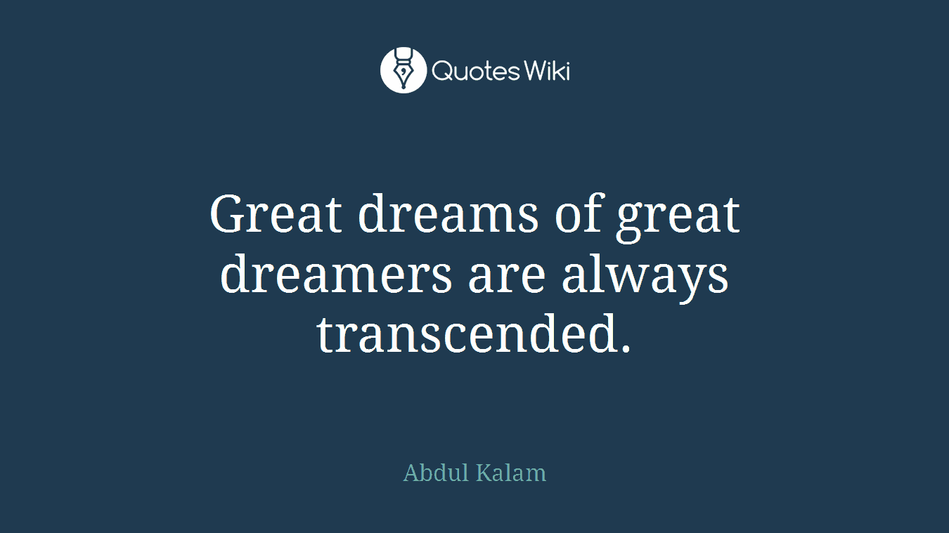 Great dreams of great dreamers are always transcended.