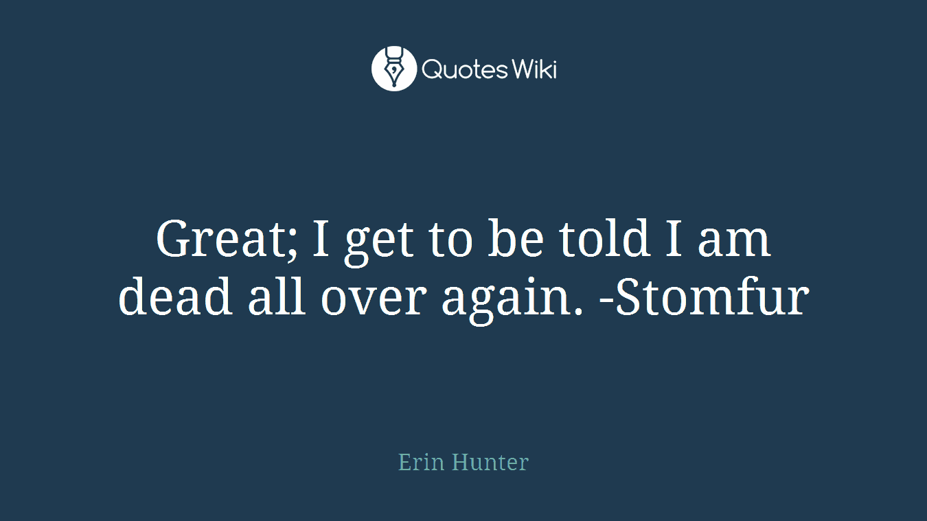Great; I get to be told I am dead all over again. -Stomfur