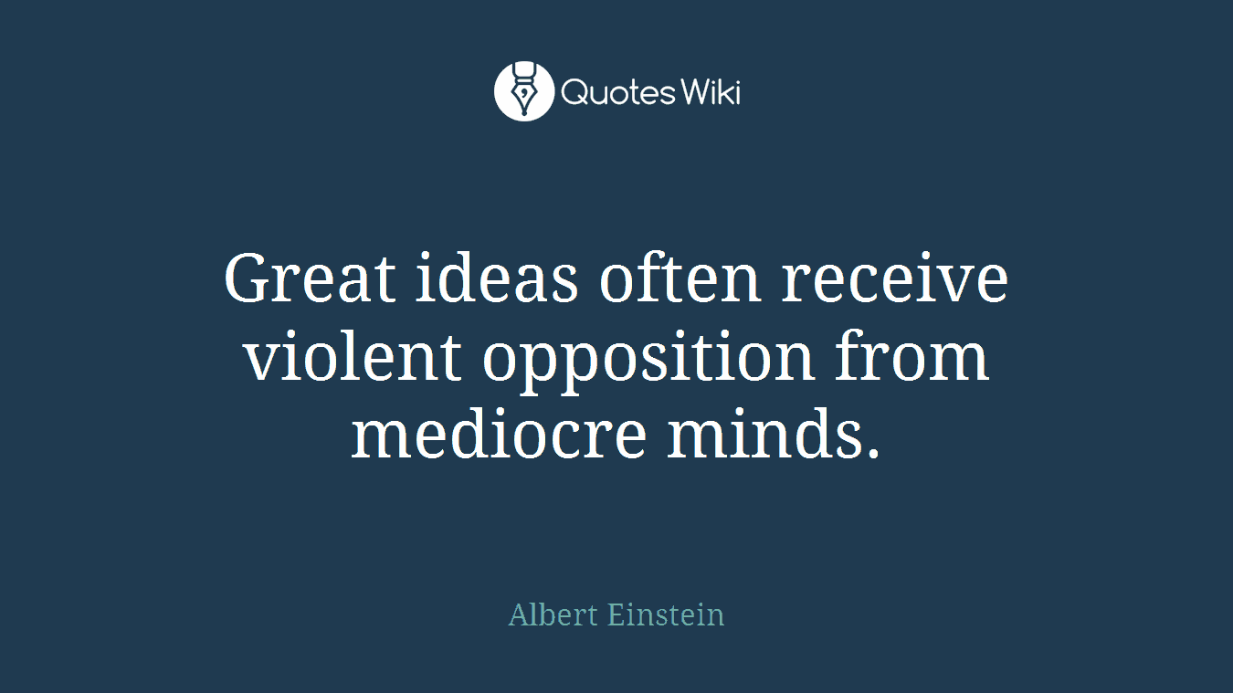 Great ideas often receive violent opposition from mediocre minds.