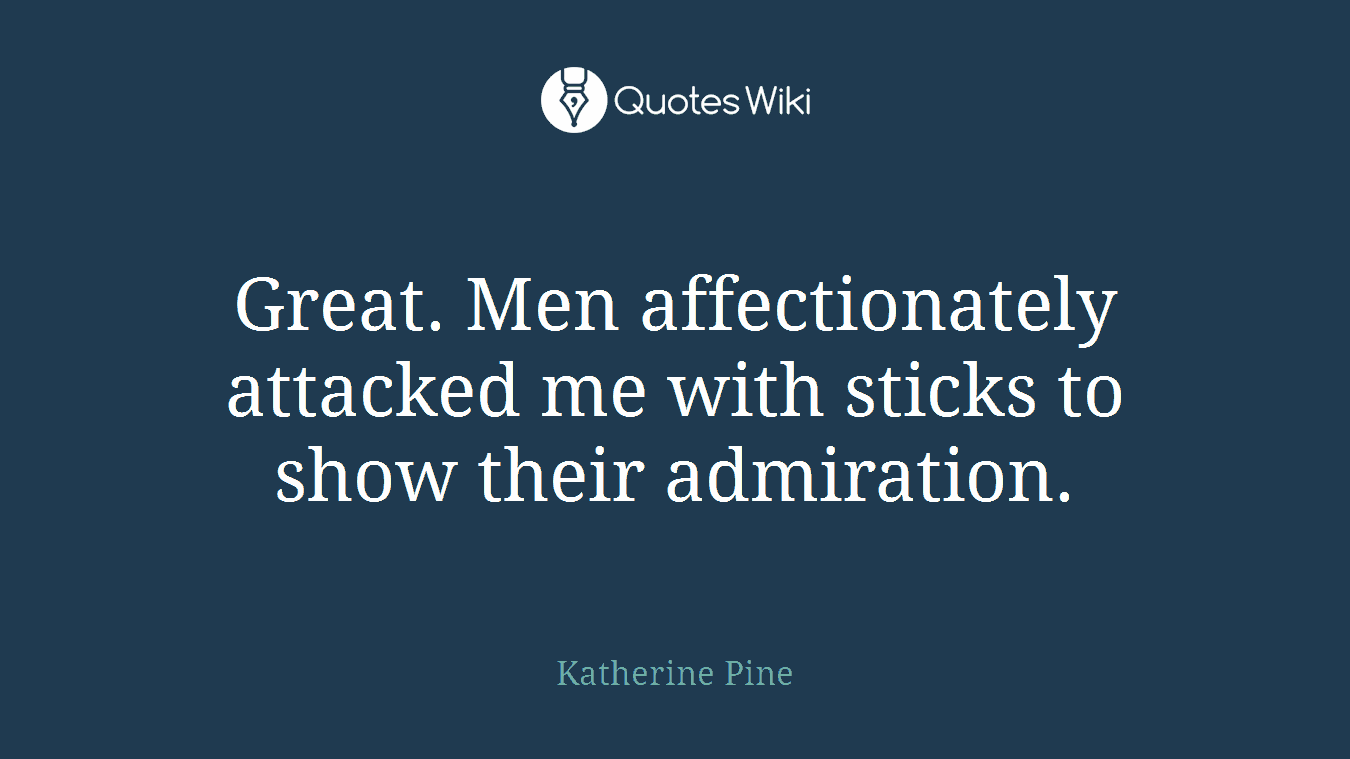 Great. Men affectionately attacked me with sticks to show their admiration.