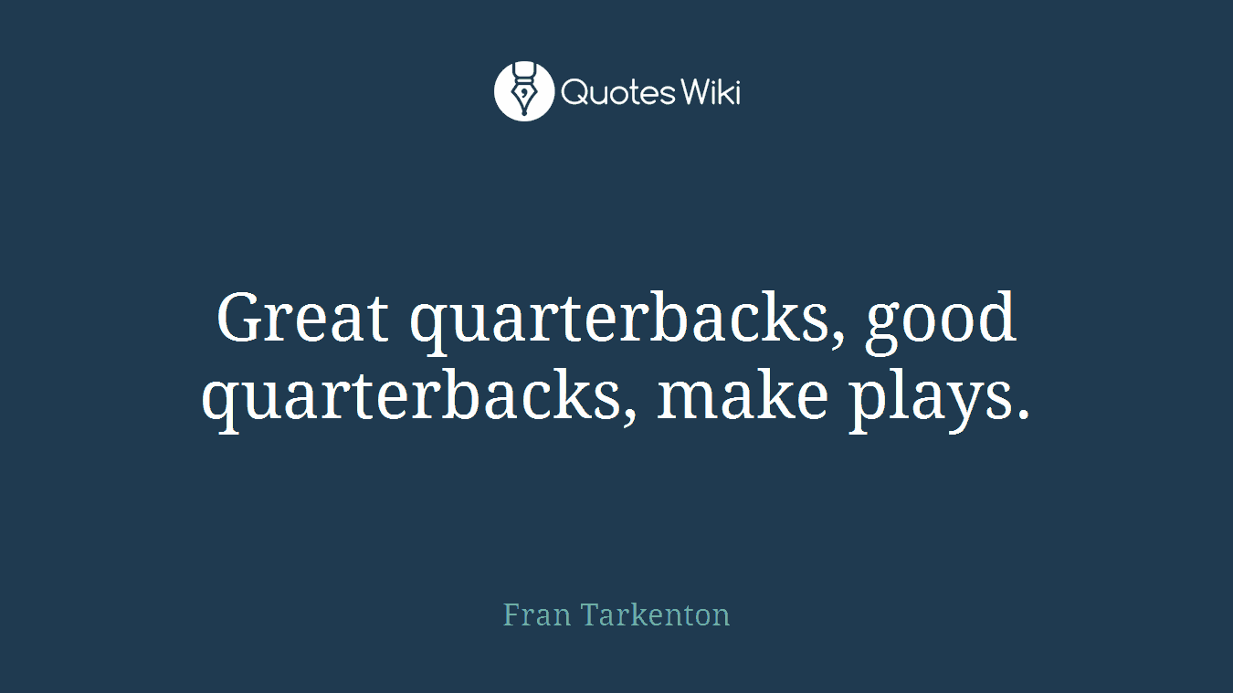 Great quarterbacks, good quarterbacks, make plays.