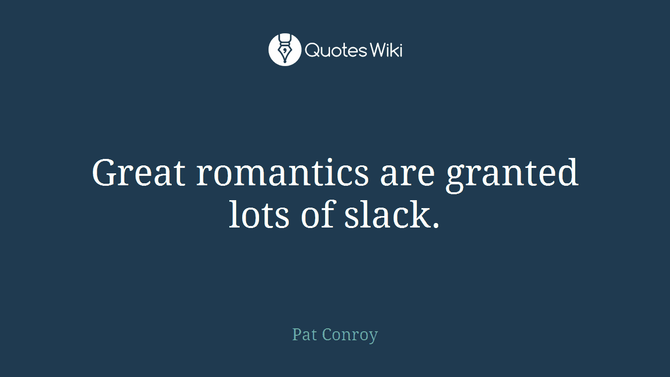 Great romantics are granted lots of slack.