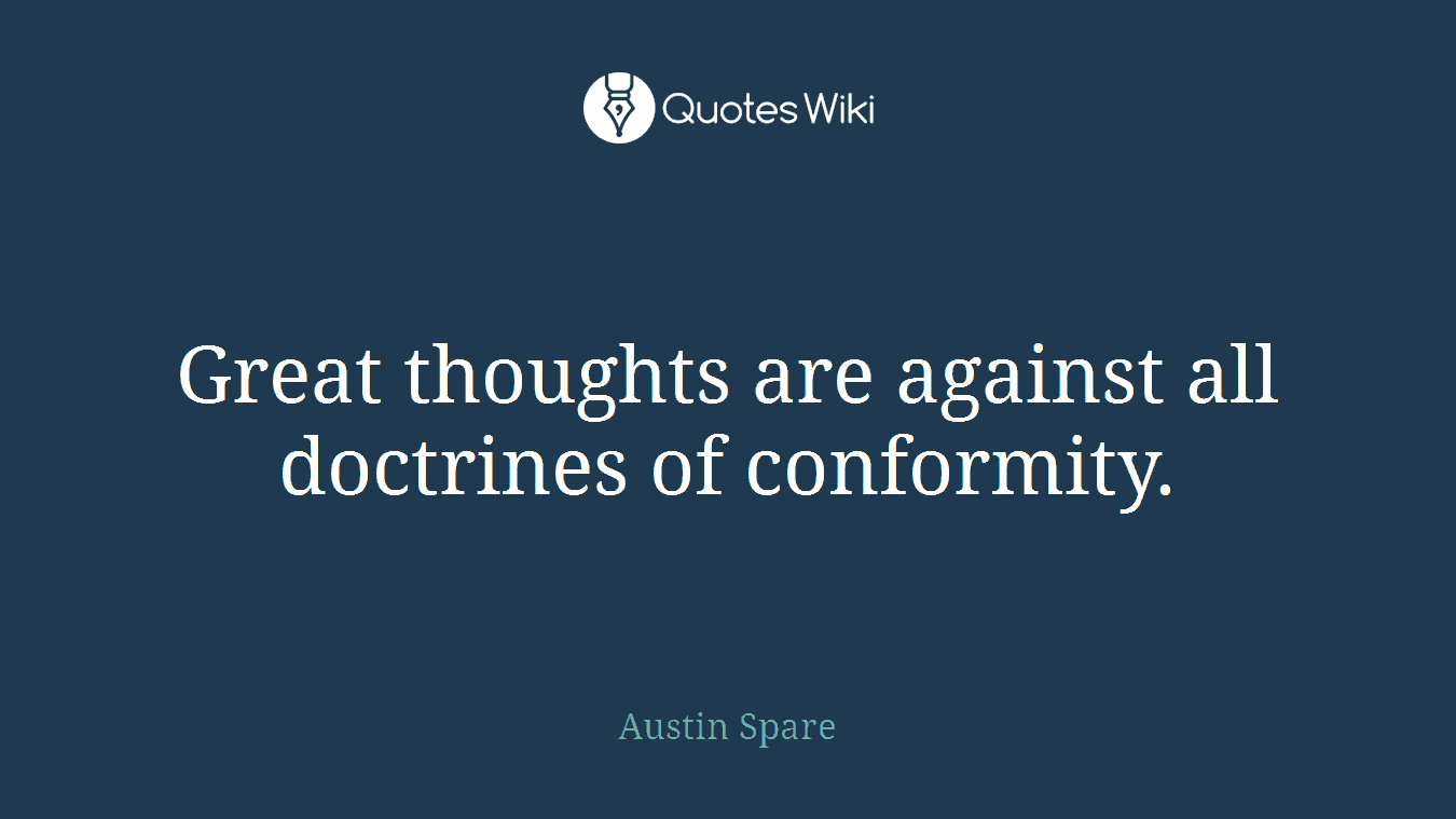 Great thoughts are against all doctrines of conformity.