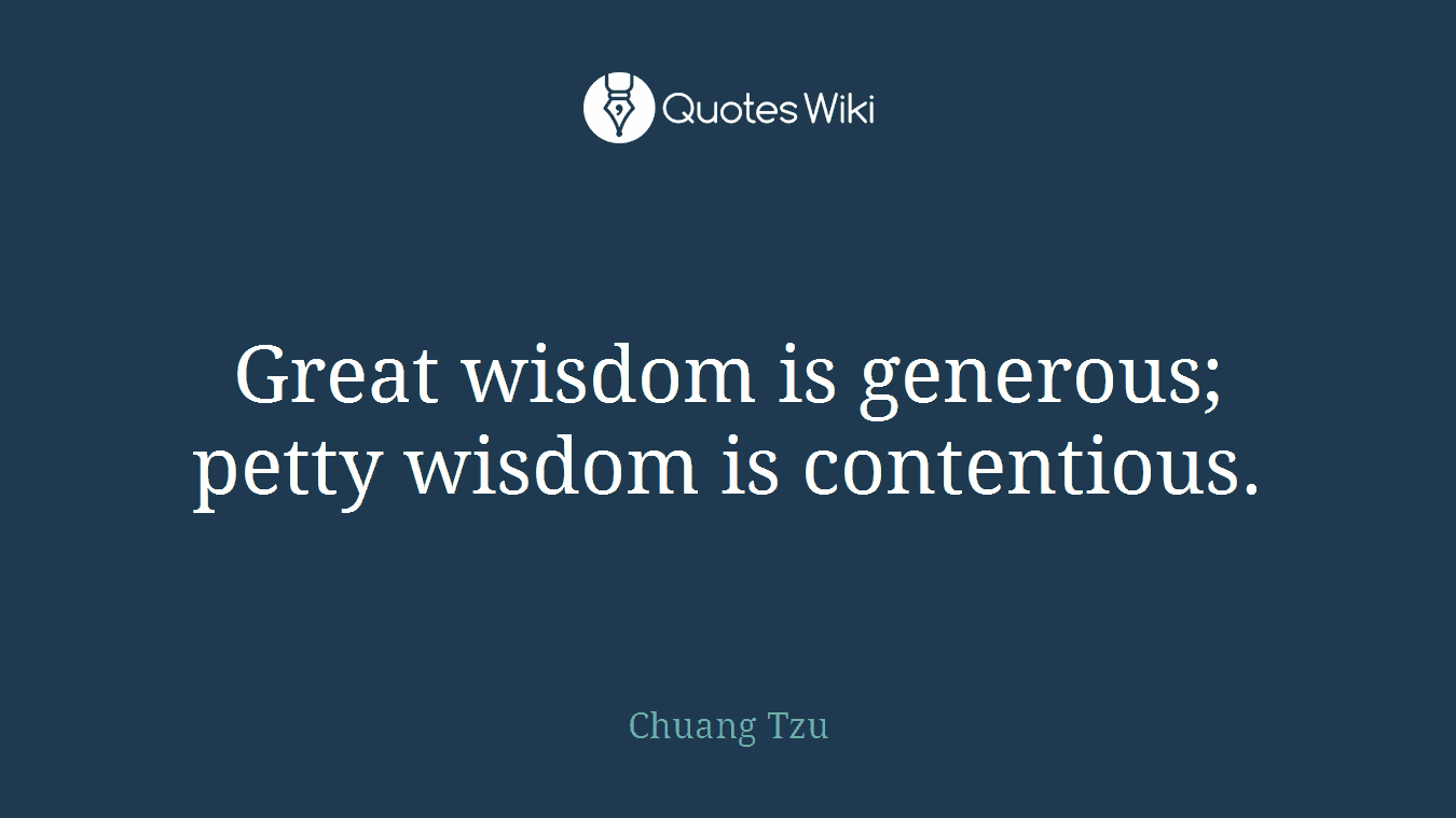 Great wisdom is generous; petty wisdom is contentious.