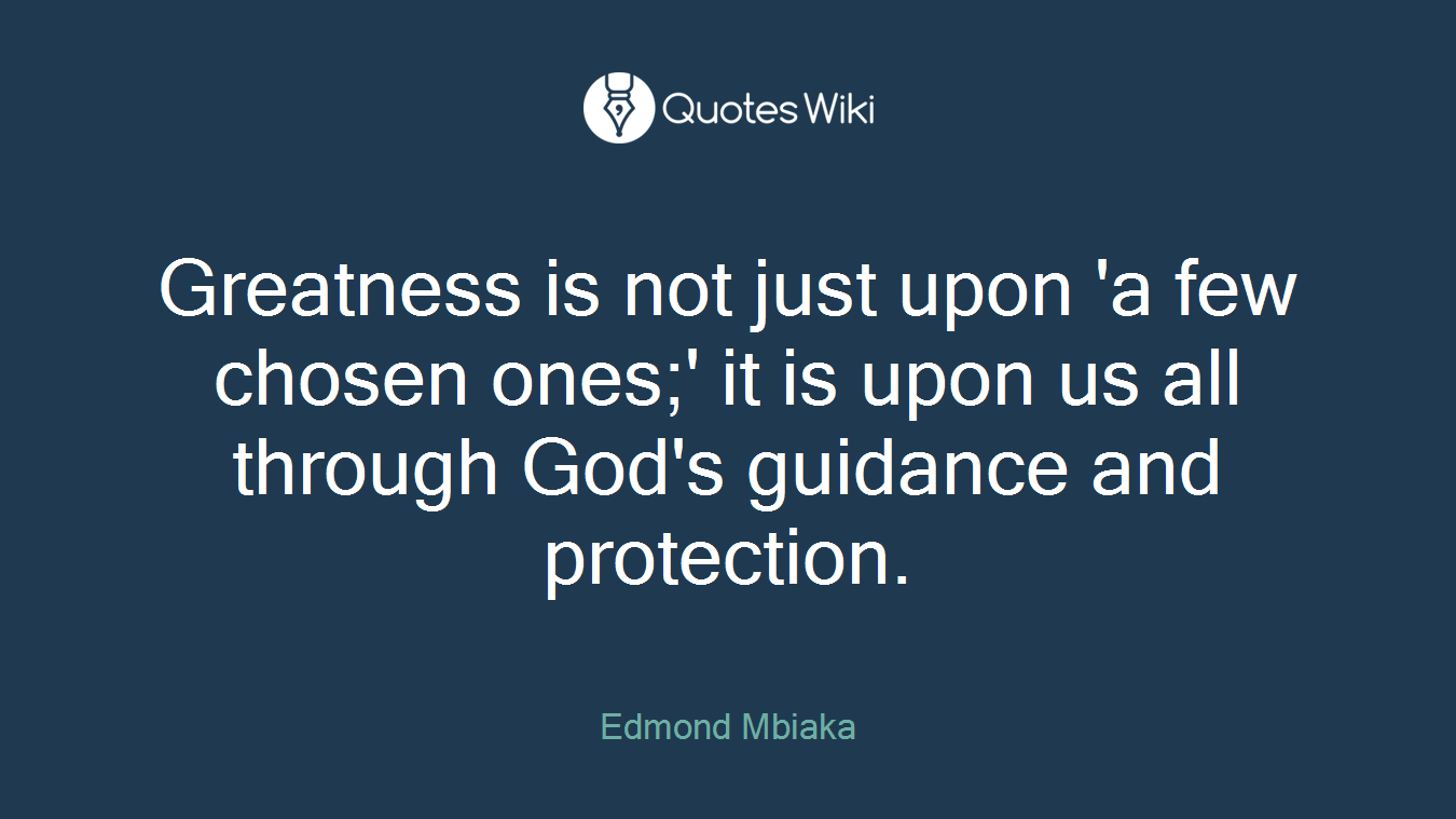 Greatness is not just upon 'a few chosen ones;' it is upon us all through God's guidance and protection.