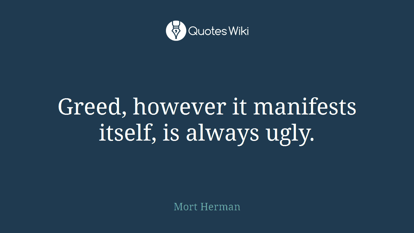Greed, however it manifests itself, is always ugly.