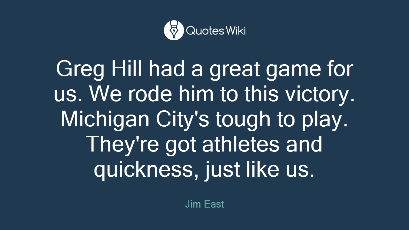 Greg Hill had a great game for us. We rode him to this victory. Michigan City's tough to play. They're got athletes and quickness, just like us.
