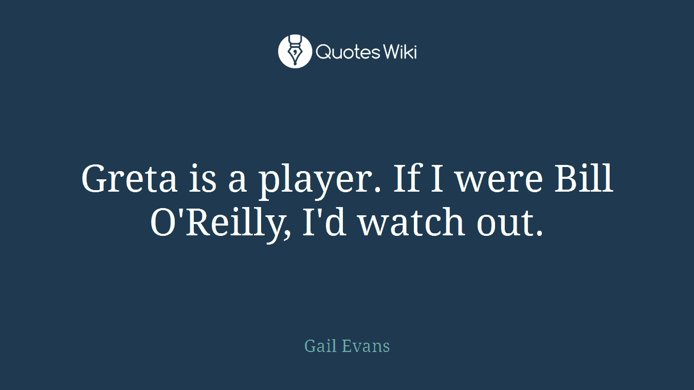 Greta is a player. If I were Bill O'Reilly, I'd watch out.