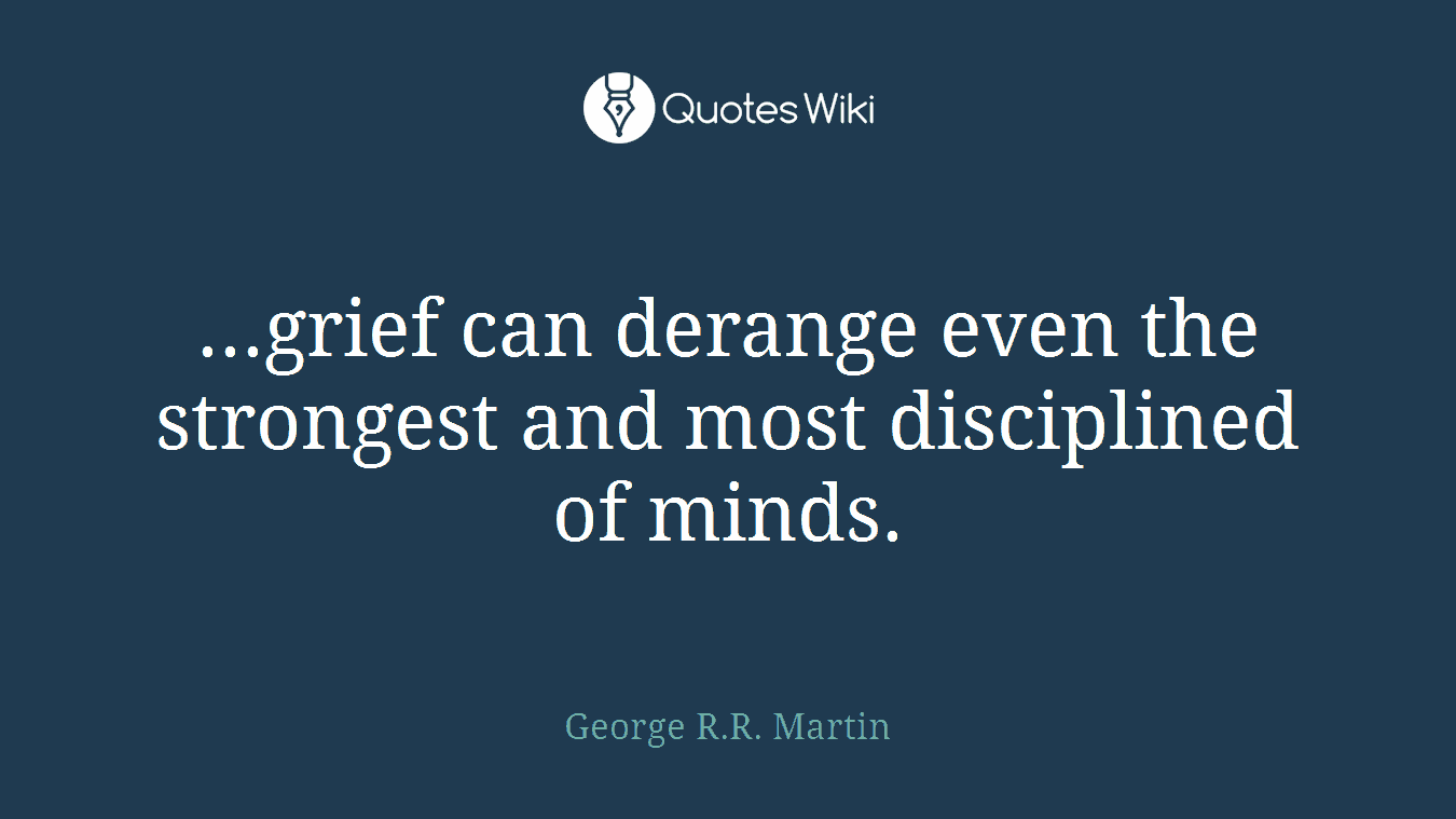 ...grief can derange even the strongest and most disciplined of minds.