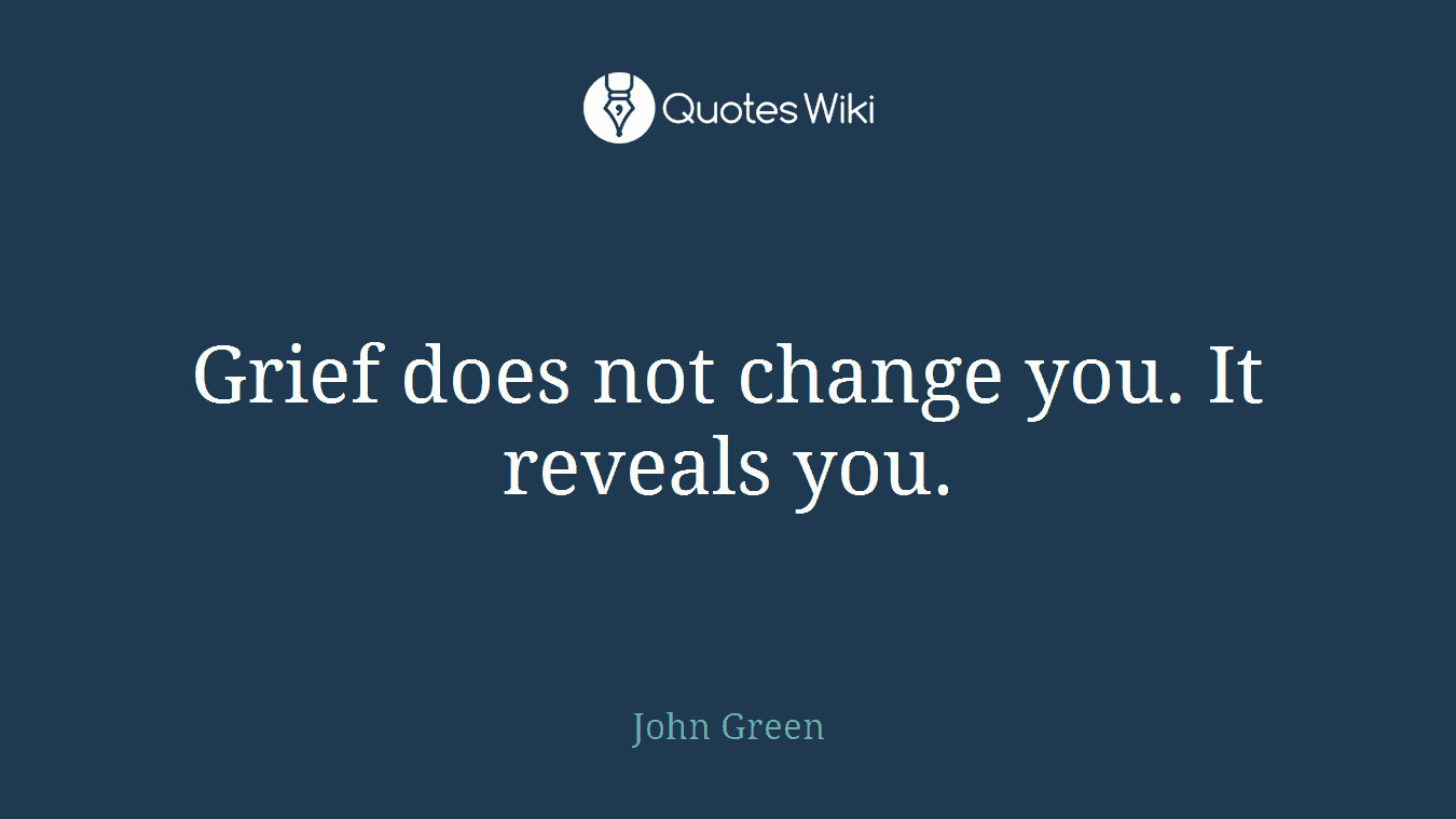 Grief does not change you. It reveals you.