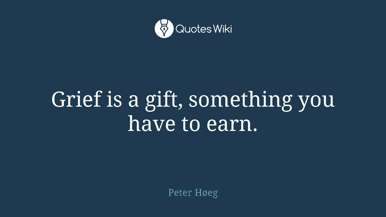 Grief is a gift, something you have to earn.