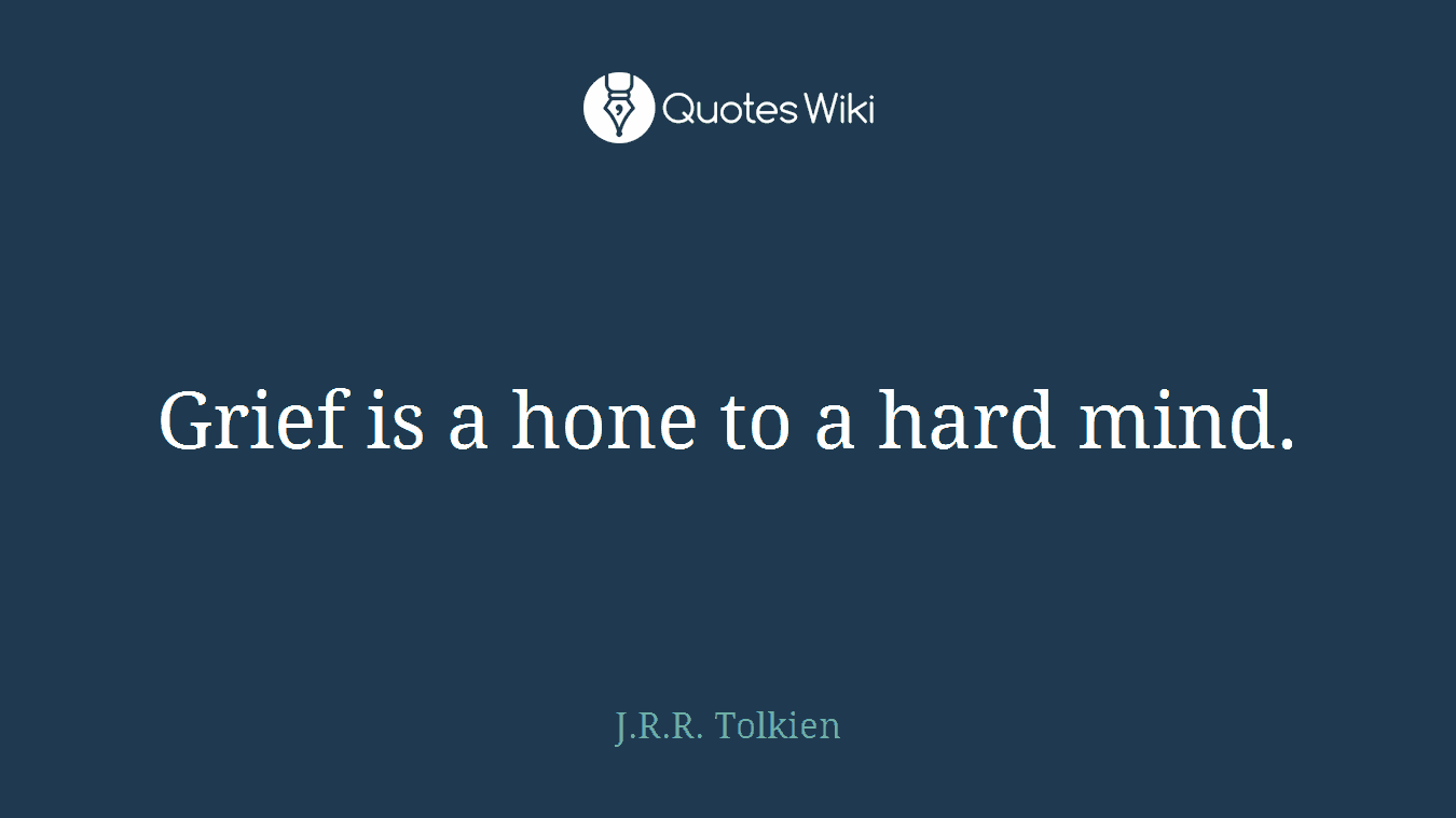 Grief is a hone to a hard mind.