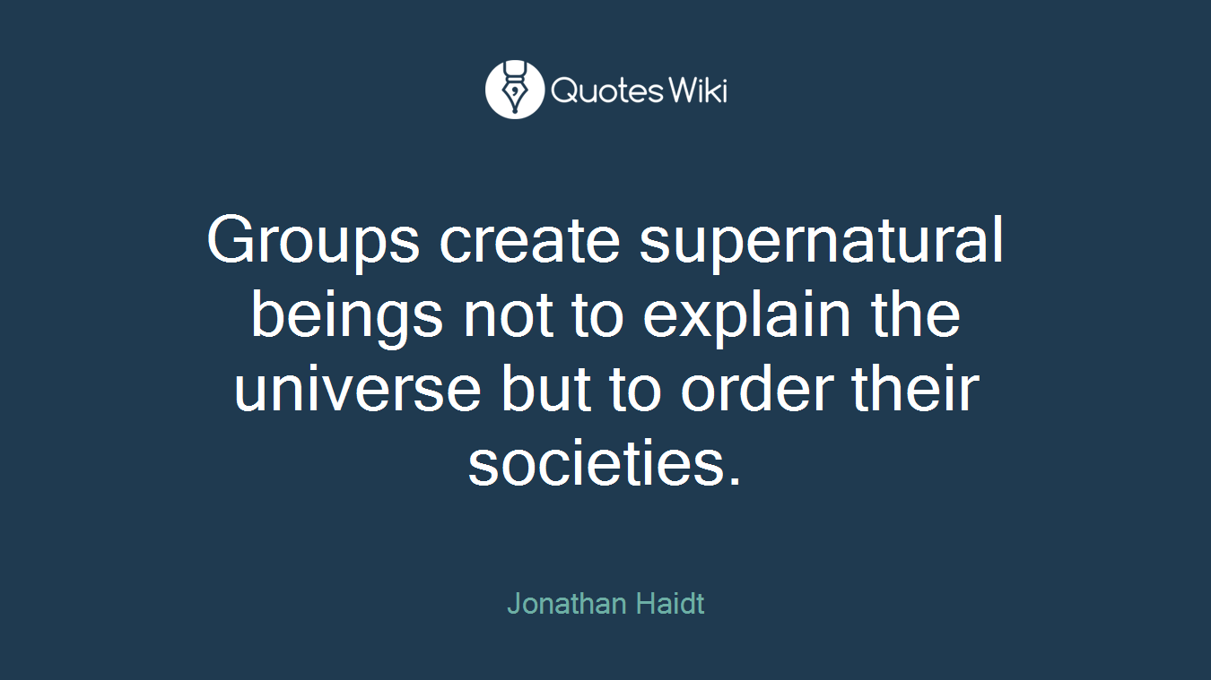 Groups create supernatural beings not to explain the universe but to order their societies.
