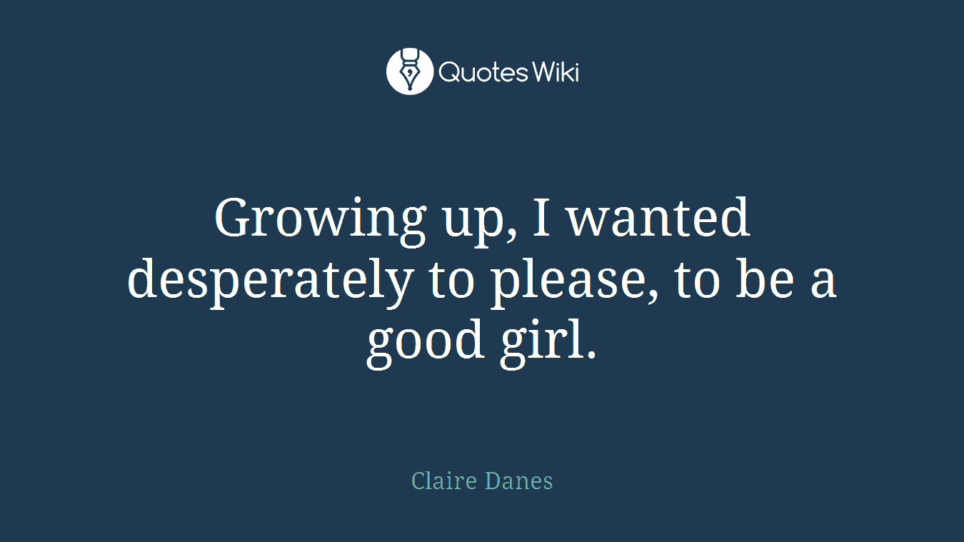 Growing up, I wanted desperately to please, to be a good girl.