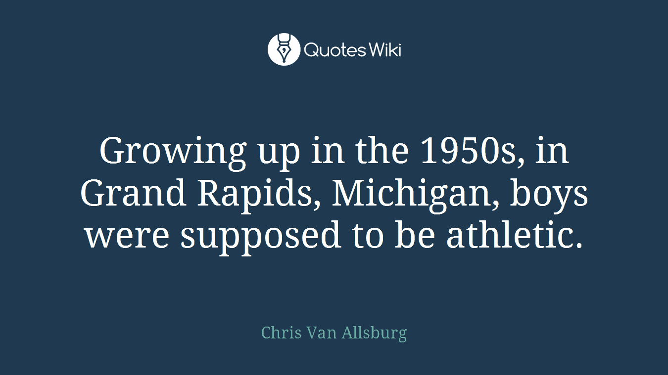 Growing up in the 1950s, in Grand Rapids, Michigan, boys were supposed to be athletic.