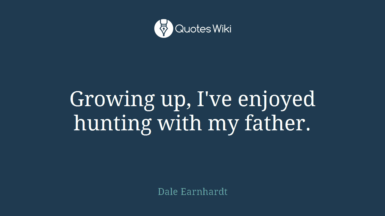 Growing up, I've enjoyed hunting with my father.