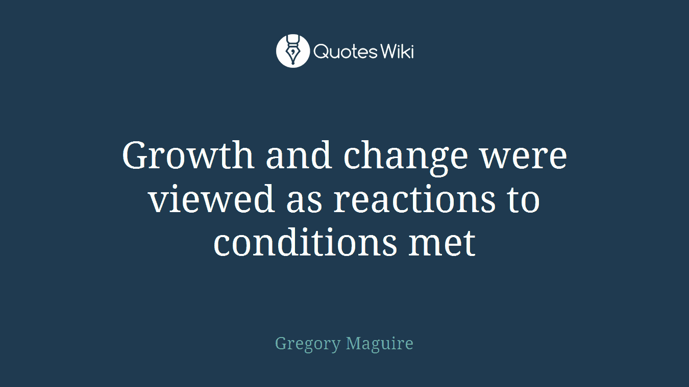 Growth and change were viewed as reactions to conditions met