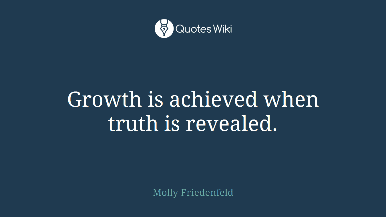 Growth is achieved when truth is revealed.