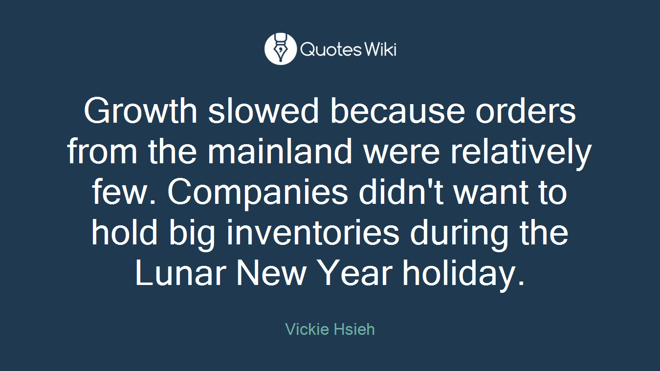 Growth slowed because orders from the mainland were relatively few. Companies didn't want to hold big inventories during the Lunar New Year holiday.