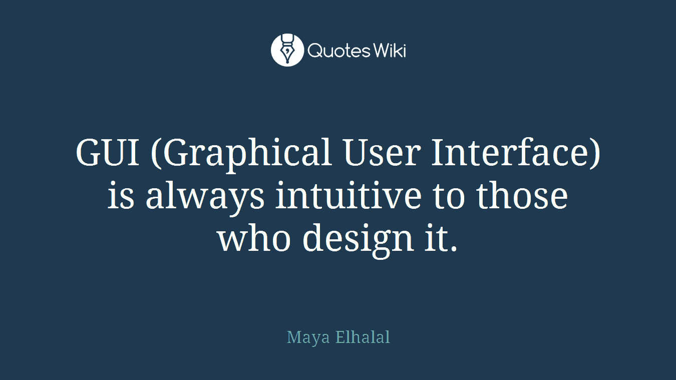 GUI (Graphical User Interface) is always intuitive to those who design it.