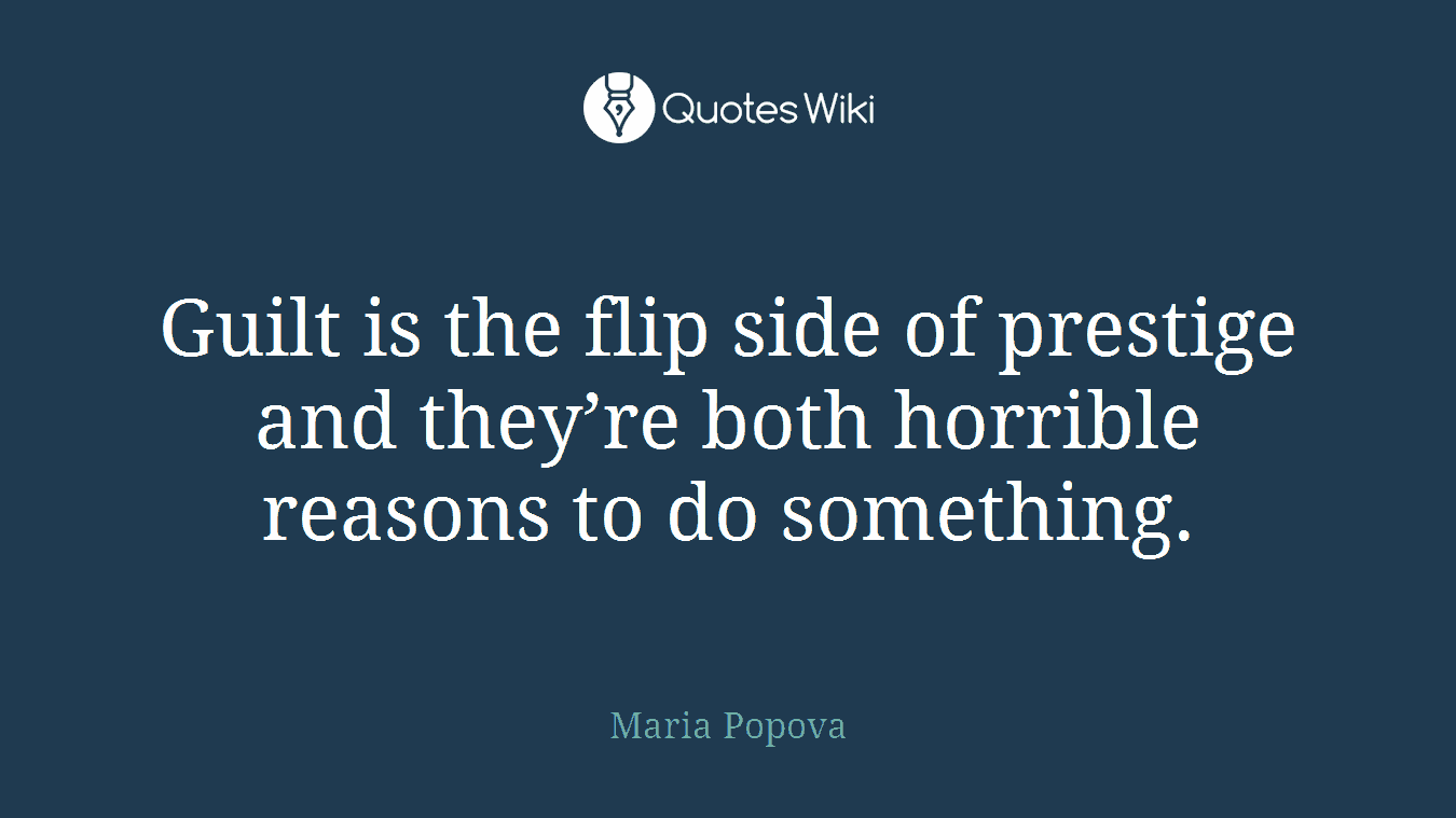 Guilt is the flip side of prestige and they’re both horrible reasons to do something.