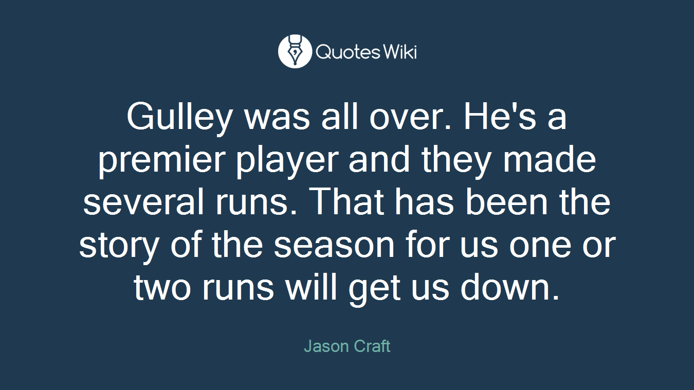 Gulley was all over. He's a premier player and they made several runs. That has been the story of the season for us one or two runs will get us down.
