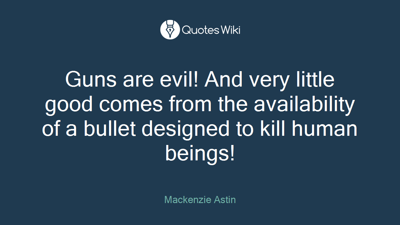 Guns are evil! And very little good comes from the availability of a bullet designed to kill human beings!