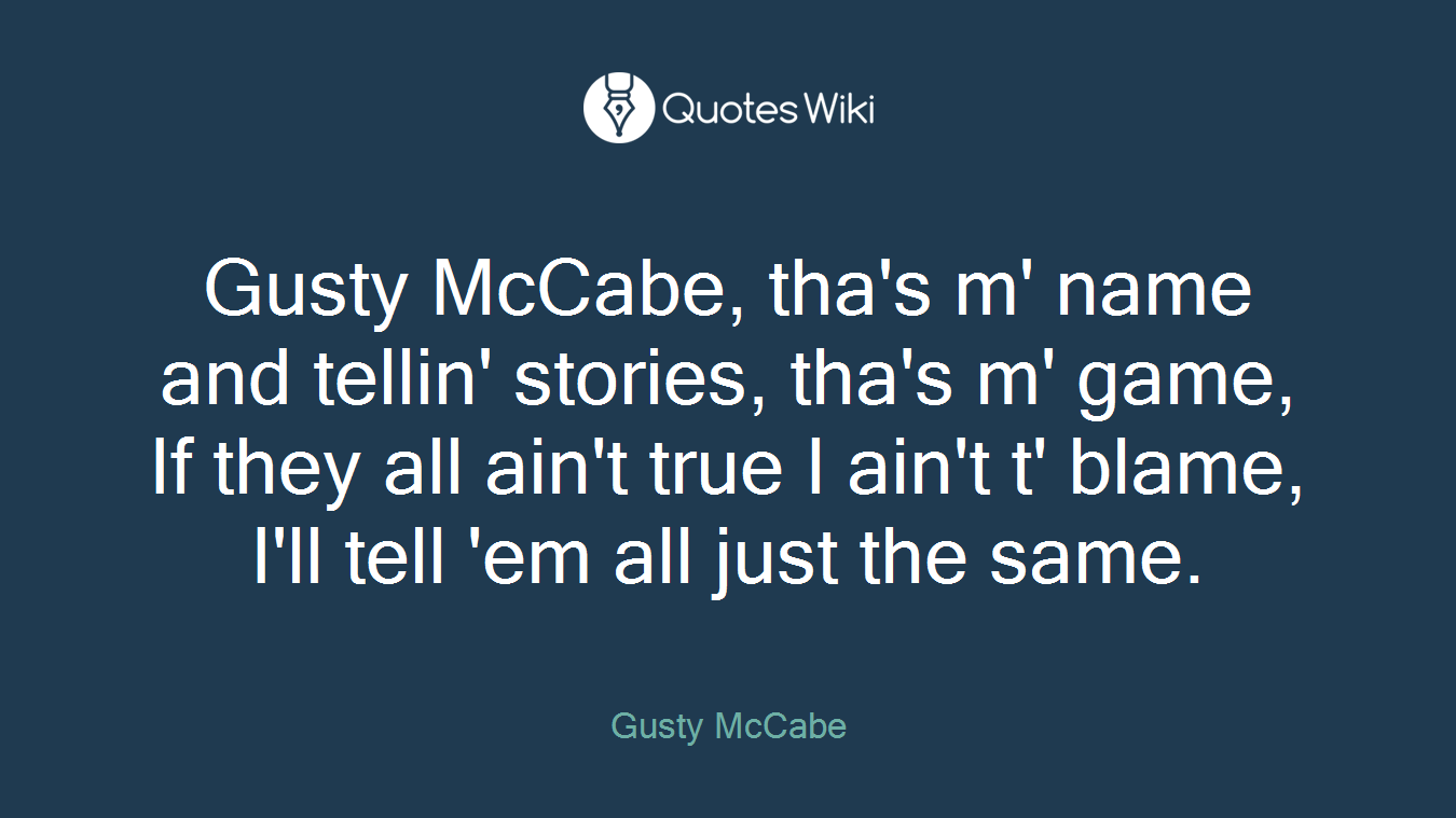 Gusty McCabe, tha's m' name and tellin' stories, tha's m' game, If they all ain't true I ain't t' blame, I'll tell 'em all just the same.