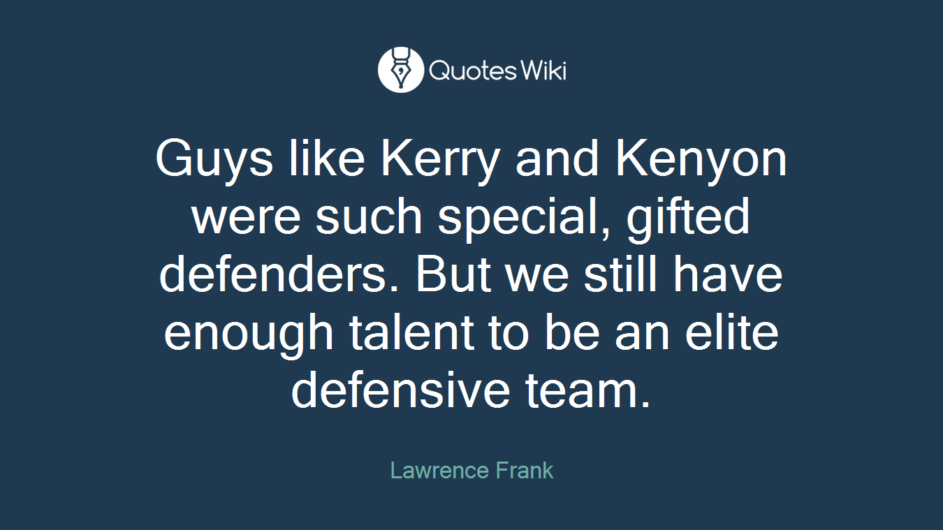 Guys like Kerry and Kenyon were such special, gifted defenders. But we still have enough talent to be an elite defensive team.