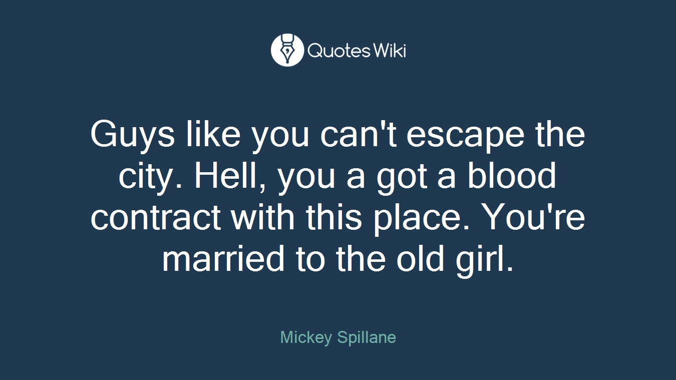 Guys like you can't escape the city. Hell, you a got a blood contract with this place. You're married to the old girl.