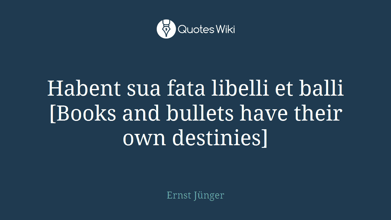Habent sua fata libelli et balli [Books and bullets have their own destinies]