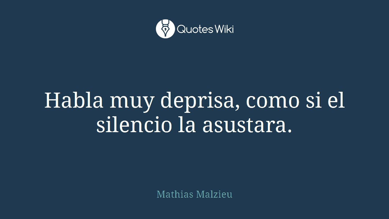Habla muy deprisa, como si el silencio la asustara.