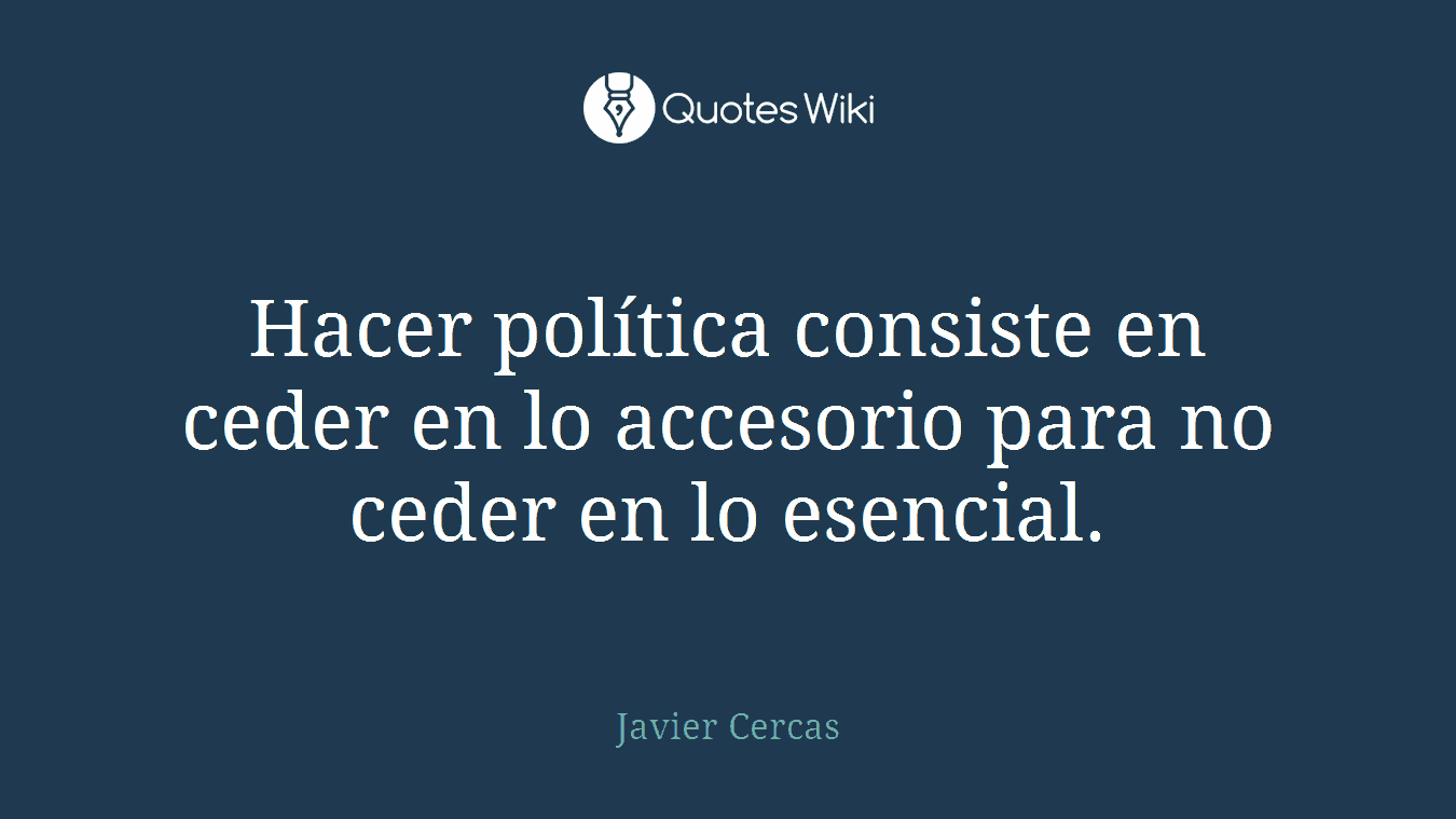 Hacer política consiste en ceder en lo accesorio para no ceder en lo esencial.