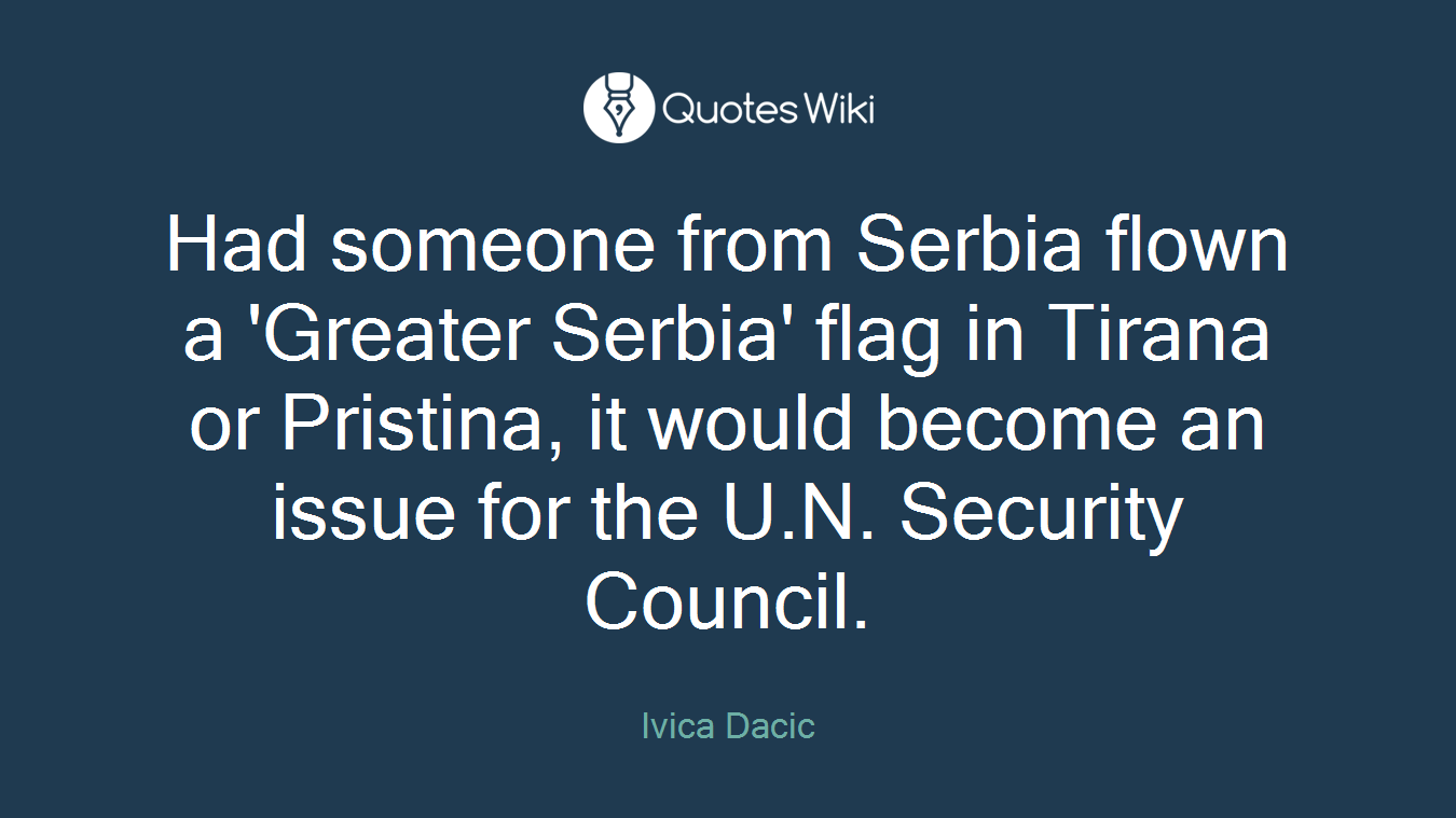 Had someone from Serbia flown a 'Greater Serbia' flag in Tirana or Pristina, it would become an issue for the U.N. Security Council.