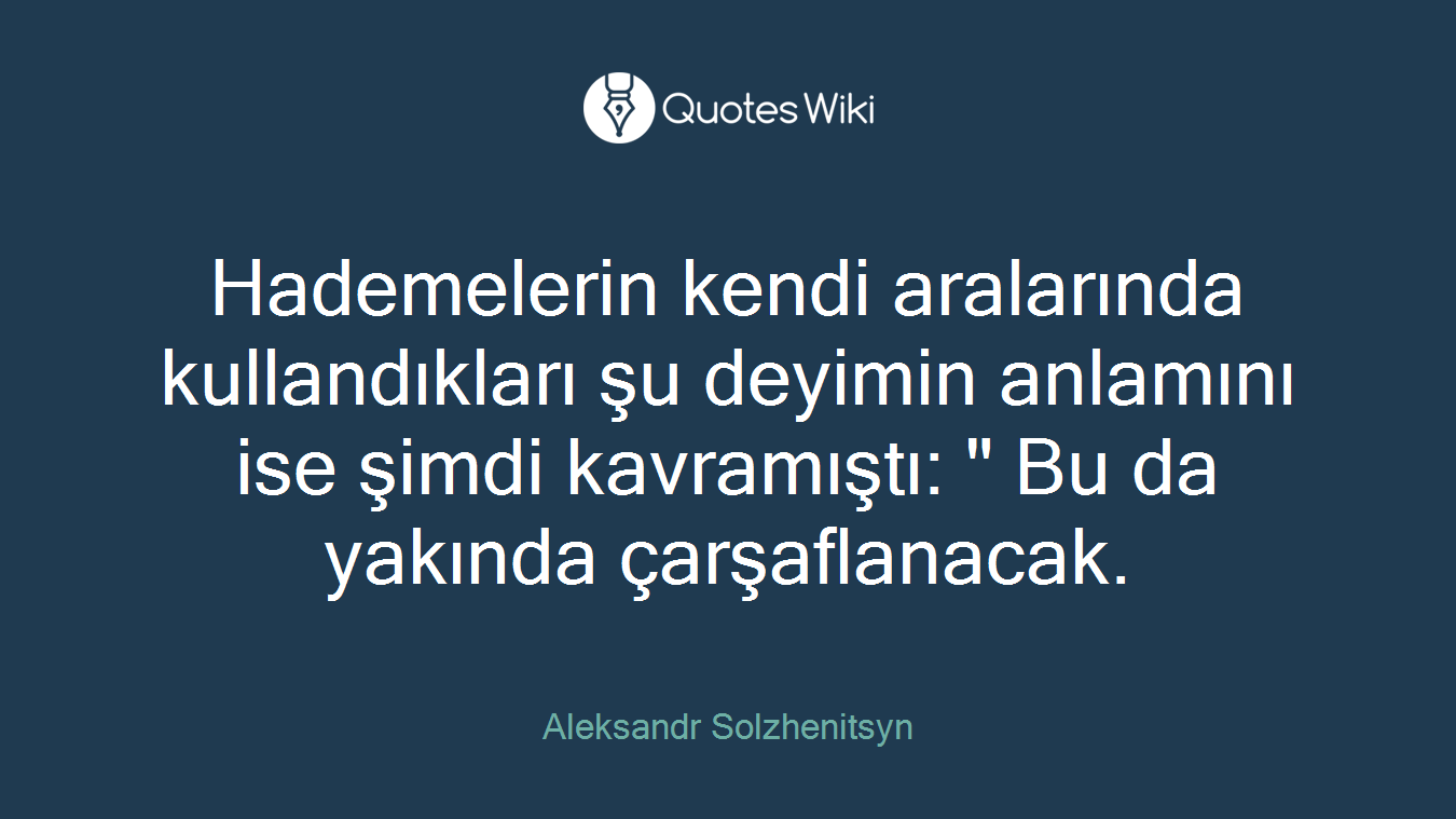 Hademelerin kendi aralarında kullandıkları şu deyimin anlamını ise şimdi kavramıştı: " Bu da yakında çarşaflanacak.
