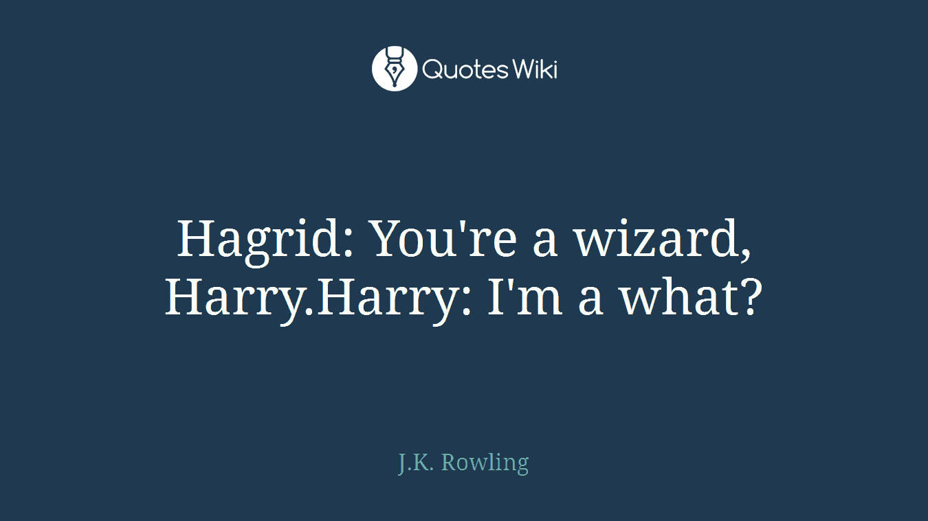 Hagrid: You're a wizard, Harry.Harry: I'm a what?