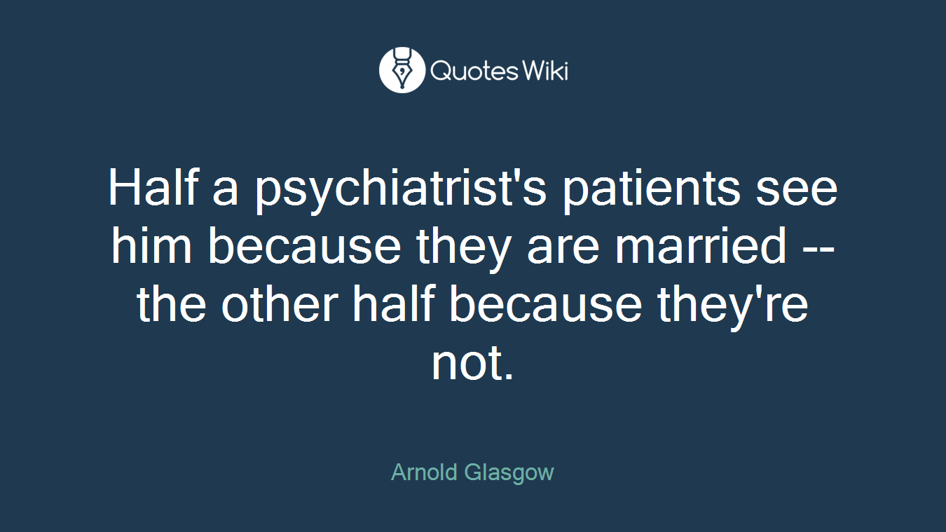 Half a psychiatrist's patients see him because they are married -- the other half because they're not.