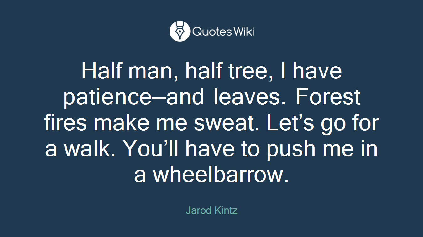 Half man, half tree, I have patience—and leaves. Forest fires make me sweat. Let’s go for a walk. You’ll have to push me in a wheelbarrow.