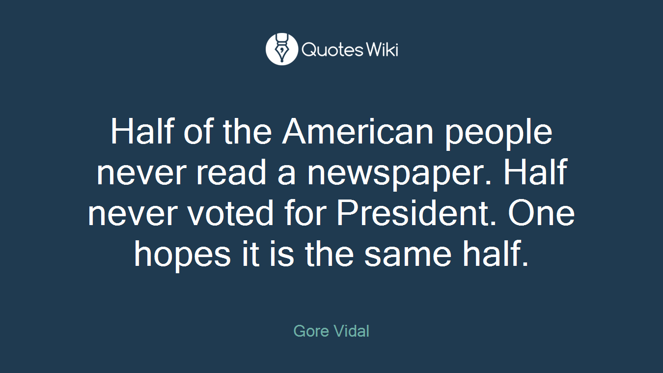 Half of the American people never read a newspaper. Half never voted for President. One hopes it is the same half.